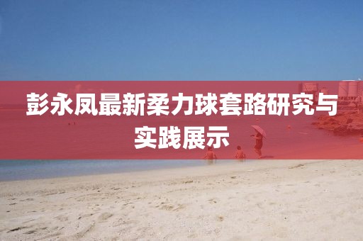 彭永鳳最新柔力球套路研究與實(shí)踐展示