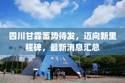 四川甘霖蓄勢待發(fā)，邁向新里程碑，最新消息匯總