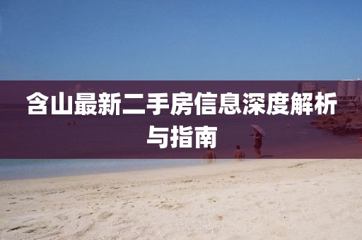含山最新二手房信息深度解析與指南