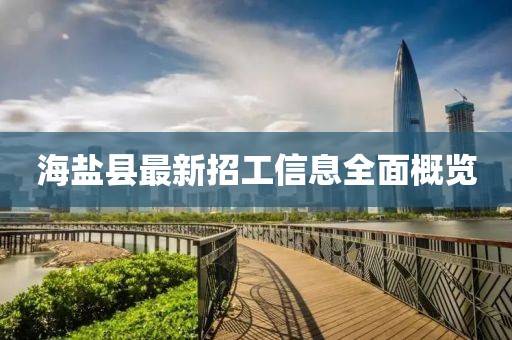 海鹽縣最新招工信息全面概覽