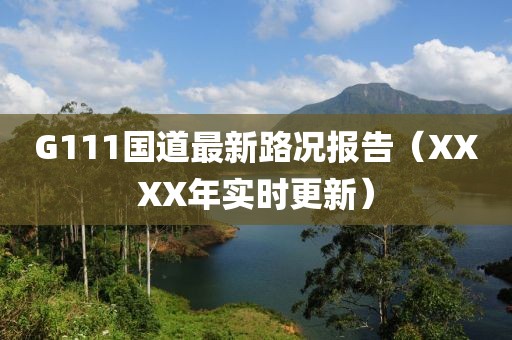 G111國道最新路況報告（XXXX年實時更新）