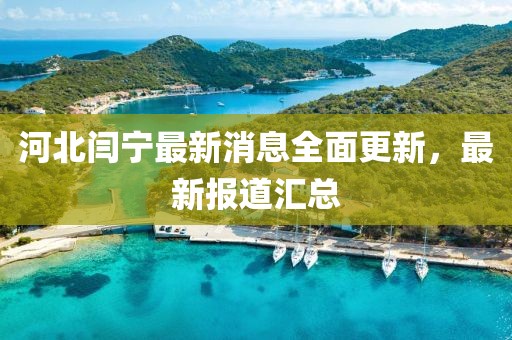 河北閆寧最新消息全面更新，最新報道匯總