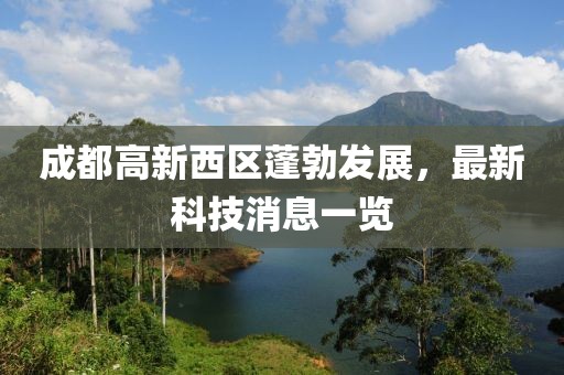 成都高新西區(qū)蓬勃發(fā)展，最新科技消息一覽