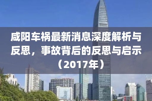 咸陽(yáng)車禍最新消息深度解析與反思，事故背后的反思與啟示（2017年）