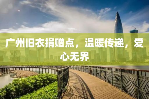 廣州舊衣捐贈(zèng)點(diǎn)，溫暖傳遞，愛心無界