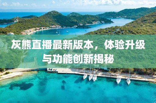 灰熊直播最新版本，體驗升級與功能創(chuàng)新揭秘