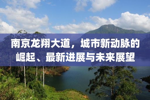 南京龍翔大道，城市新動脈的崛起、最新進(jìn)展與未來展望