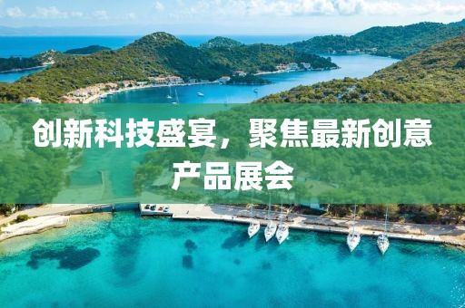 創(chuàng)新科技盛宴，聚焦最新創(chuàng)意產(chǎn)品展會(huì)