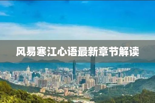 風(fēng)易寒江心語最新章節(jié)解讀