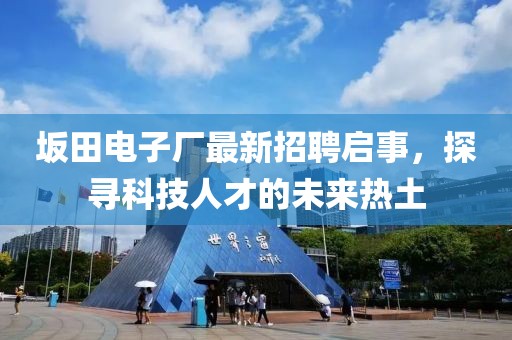 坂田電子廠最新招聘啟事，探尋科技人才的未來(lái)熱土