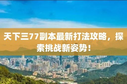 天下三77副本最新打法攻略，探索挑戰(zhàn)新姿勢！