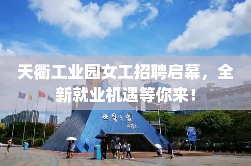 天衢工業(yè)園女工招聘啟幕，全新就業(yè)機遇等你來！