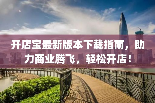 開店寶最新版本下載指南，助力商業(yè)騰飛，輕松開店！
