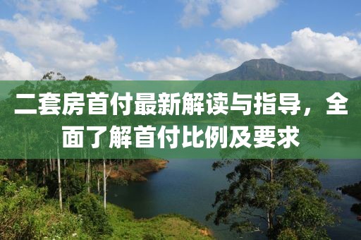 二套房首付最新解讀與指導(dǎo)，全面了解首付比例及要求