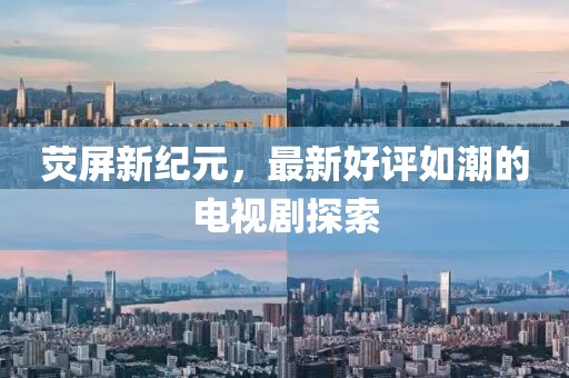 熒屏新紀(jì)元，最新好評(píng)如潮的電視劇探索