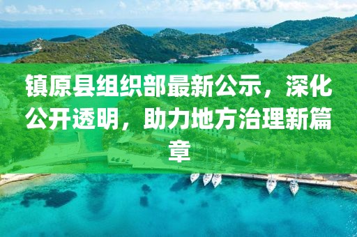 鎮(zhèn)原縣組織部最新公示，深化公開透明，助力地方治理新篇章