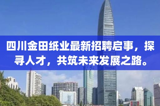 四川金田紙業(yè)最新招聘啟事，探尋人才，共筑未來發(fā)展之路。