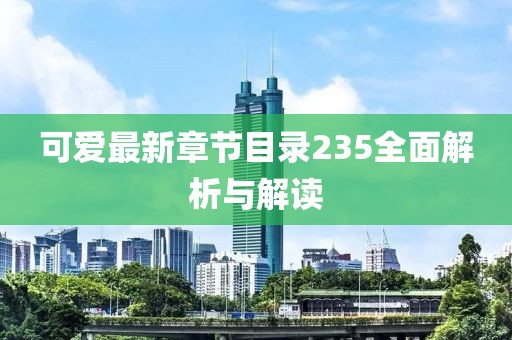 可愛最新章節(jié)目錄235全面解析與解讀
