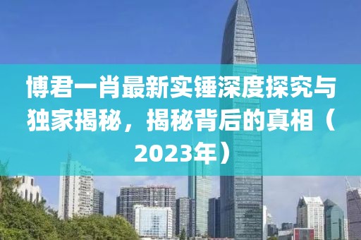 博君一肖最新實(shí)錘深度探究與獨(dú)家揭秘，揭秘背后的真相（2023年）