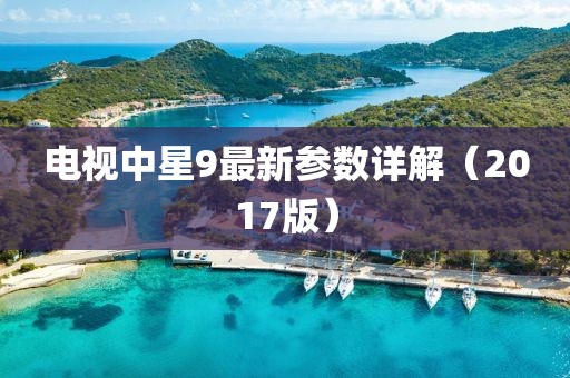 電視中星9最新參數(shù)詳解（2017版）