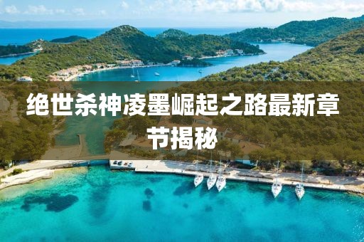 絕世殺神凌墨崛起之路最新章節(jié)揭秘