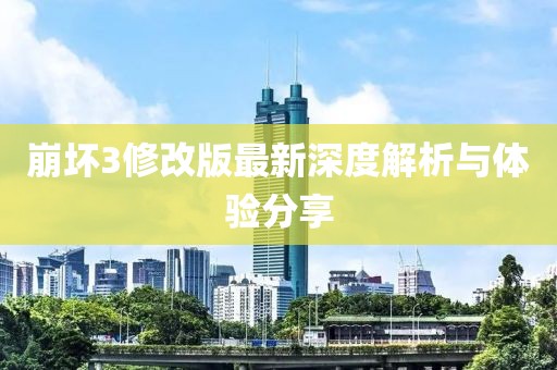 崩壞3修改版最新深度解析與體驗分享