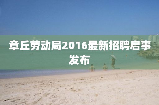 章丘勞動局2016最新招聘啟事發(fā)布
