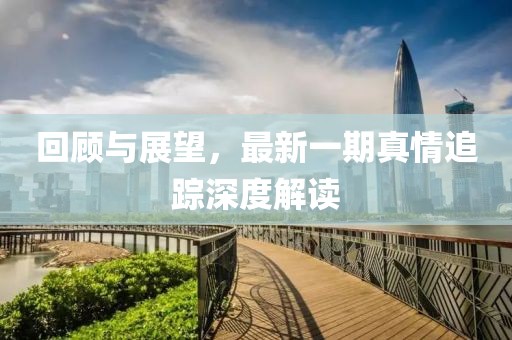 回顧與展望，最新一期真情追蹤深度解讀
