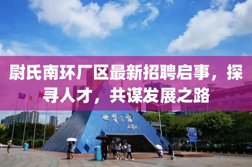 尉氏南環(huán)廠區(qū)最新招聘啟事，探尋人才，共謀發(fā)展之路