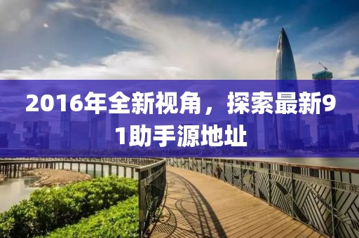 2016年全新視角，探索最新91助手源地址