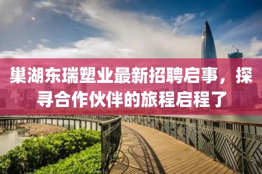 巢湖東瑞塑業(yè)最新招聘啟事，探尋合作伙伴的旅程啟程了