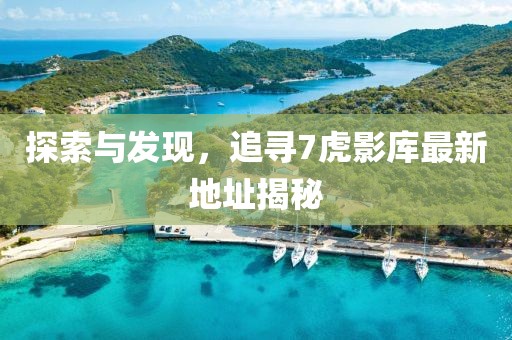 探索與發(fā)現(xiàn)，追尋7虎影庫(kù)最新地址揭秘