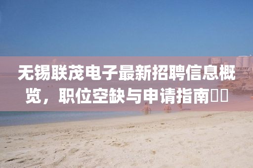無錫聯(lián)茂電子最新招聘信息概覽，職位空缺與申請指南??