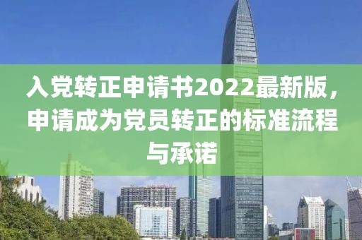 入黨轉(zhuǎn)正申請書2022最新版，申請成為黨員轉(zhuǎn)正的標準流程與承諾