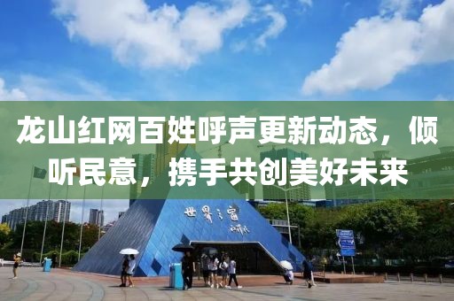 龍山紅網(wǎng)百姓呼聲更新動態(tài)，傾聽民意，攜手共創(chuàng)美好未來