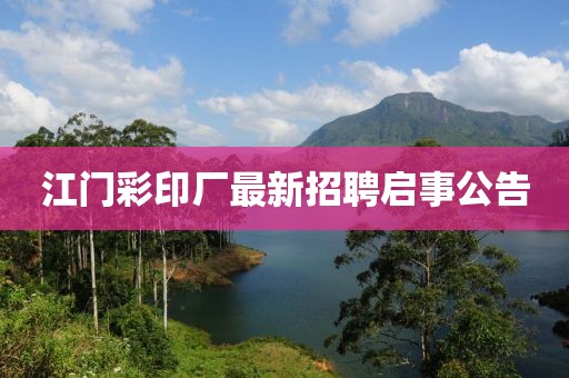 江門彩印廠最新招聘啟事公告