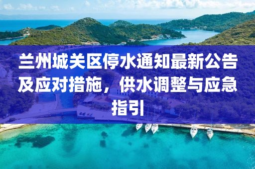 蘭州城關(guān)區(qū)停水通知最新公告及應(yīng)對措施，供水調(diào)整與應(yīng)急指引