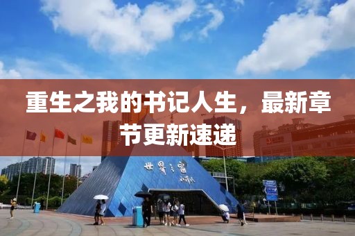 重生之我的書記人生，最新章節(jié)更新速遞