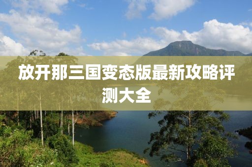 放開那三國變態(tài)版最新攻略評(píng)測大全