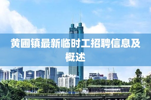 黃圃鎮(zhèn)最新臨時(shí)工招聘信息及概述