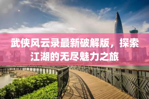武俠風(fēng)云錄最新破解版，探索江湖的無盡魅力之旅