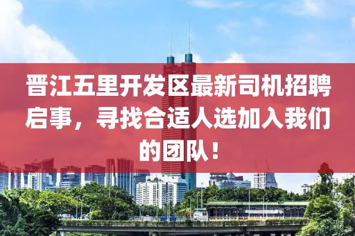 晉江五里開發(fā)區(qū)最新司機招聘啟事，尋找合適人選加入我們的團隊！
