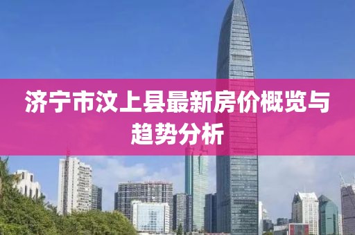 濟(jì)寧市汶上縣最新房價(jià)概覽與趨勢分析