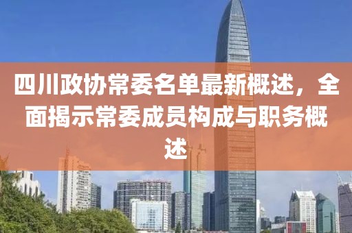 四川政協(xié)常委名單最新概述，全面揭示常委成員構成與職務概述