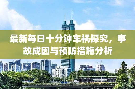最新每日十分鐘車禍探究，事故成因與預(yù)防措施分析