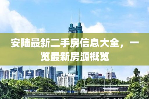 安陸最新二手房信息大全，一覽最新房源概覽
