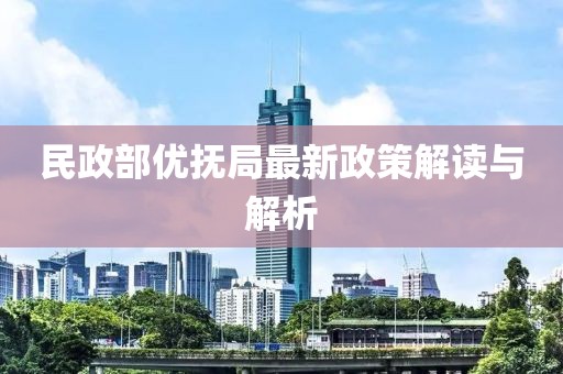 民政部優(yōu)撫局最新政策解讀與解析