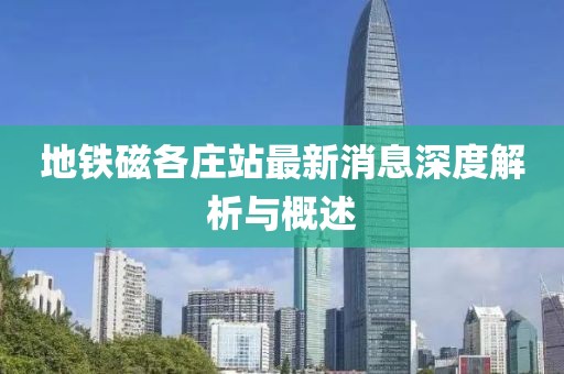 地鐵磁各莊站最新消息深度解析與概述