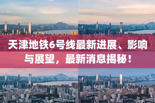 天津地鐵6號線最新進展、影響與展望，最新消息揭秘！