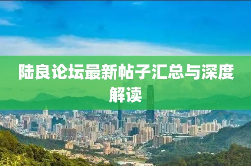 陸良論壇最新帖子匯總與深度解讀